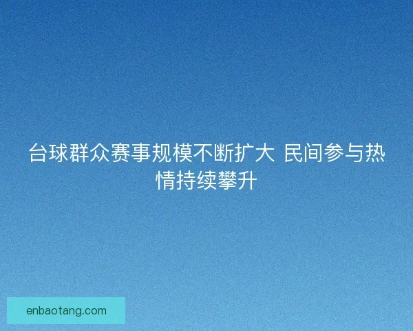 台球群众赛事规模不断扩大 民间参与热情持续攀升