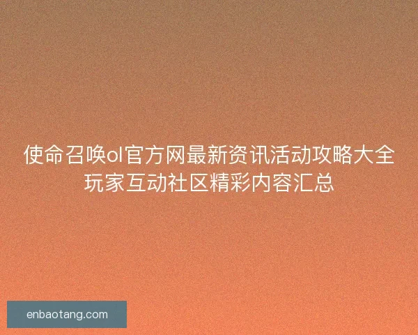 使命召唤ol官方网最新资讯活动攻略大全玩家互动社区精彩内容汇总